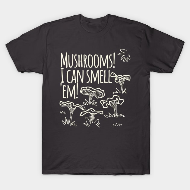 Mushrooms! I Cam Smell Em! T-Shirt by daviz_industries